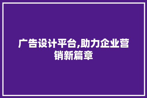 广告设计平台,助力企业营销新篇章