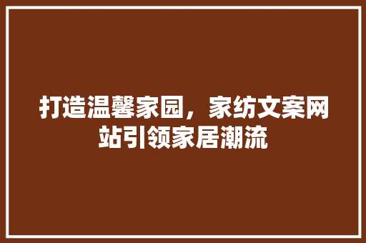 打造温馨家园，家纺文案网站引领家居潮流
