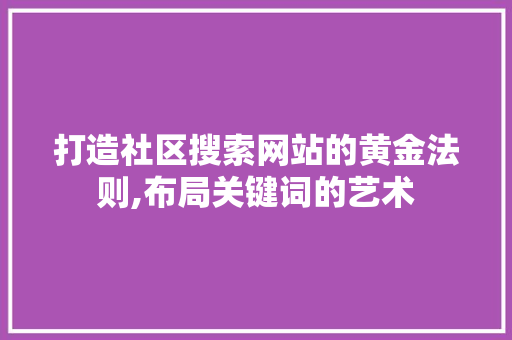 打造社区搜索网站的黄金法则,布局关键词的艺术