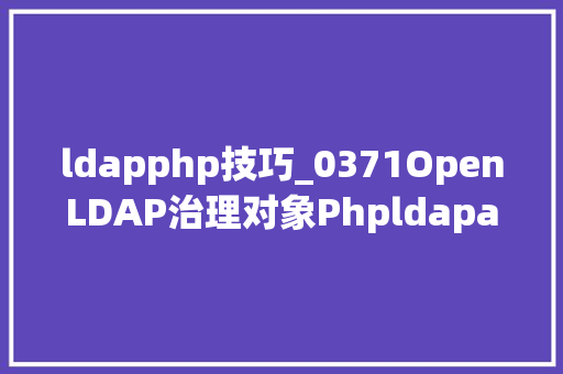 ldapphp技巧_0371OpenLDAP治理对象Phpldapadmin的安装及运用