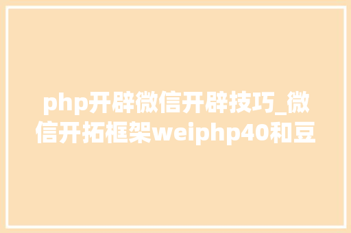 php开辟微信开辟技巧_微信开拓框架weiphp40和豆信31douchat的一些差异