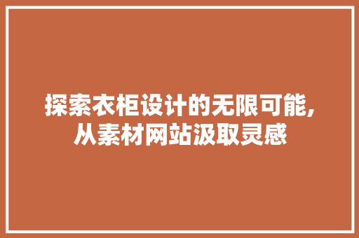 探索衣柜设计的无限可能,从素材网站汲取灵感