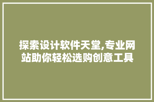 探索设计软件天堂,专业网站助你轻松选购创意工具