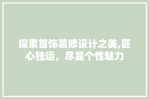 探索首饰装修设计之美,匠心独运，尽显个性魅力
