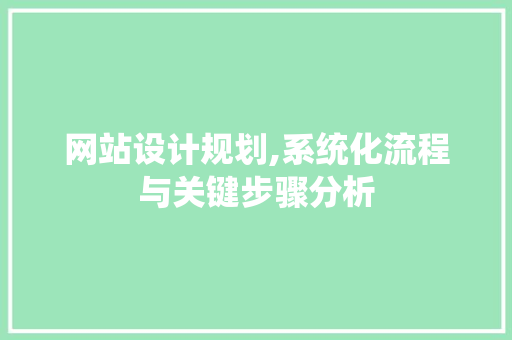 网站设计规划,系统化流程与关键步骤分析