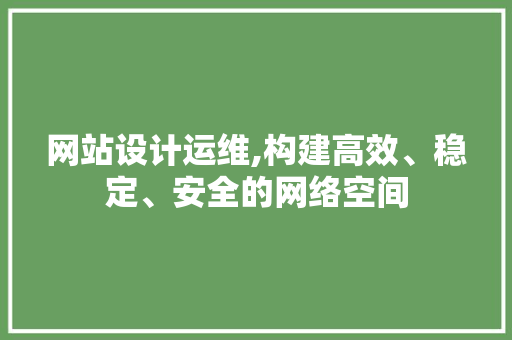 网站设计运维,构建高效、稳定、安全的网络空间