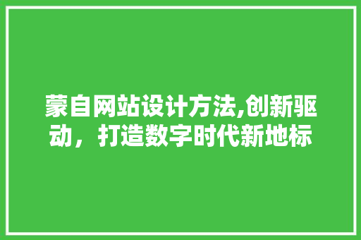 蒙自网站设计方法,创新驱动，打造数字时代新地标