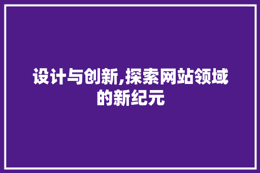 设计与创新,探索网站领域的新纪元