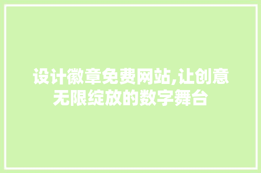 设计徽章免费网站,让创意无限绽放的数字舞台