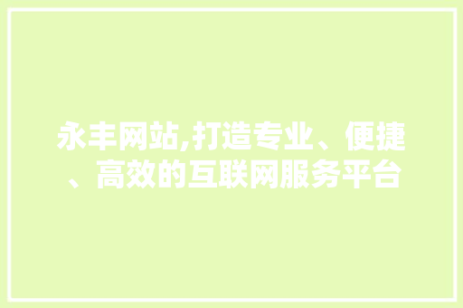 永丰网站,打造专业、便捷、高效的互联网服务平台