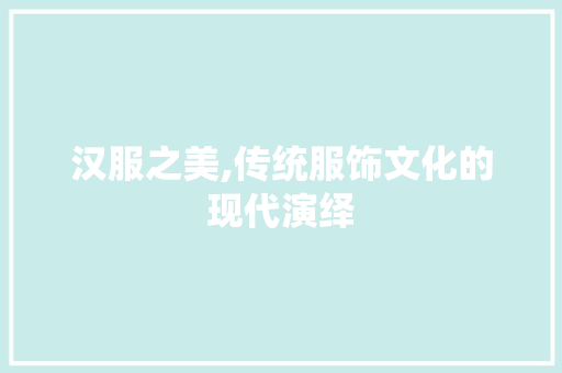 汉服之美,传统服饰文化的现代演绎