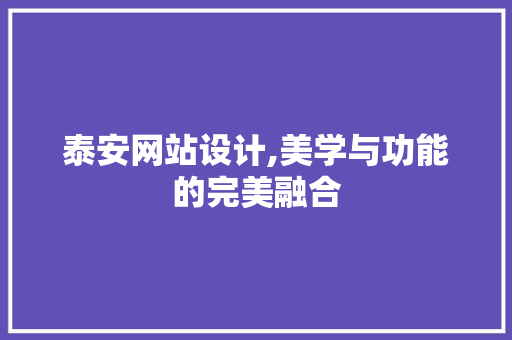 泰安网站设计,美学与功能的完美融合