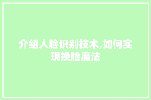 介绍人脸识别技术,如何实现换脸魔法