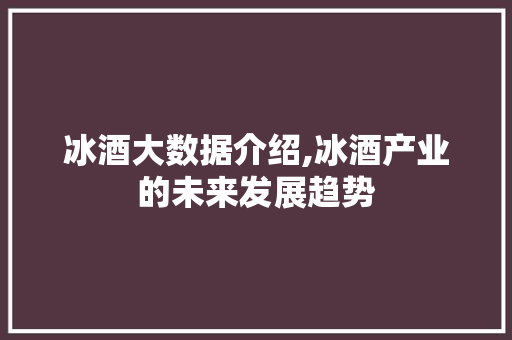 冰酒大数据介绍,冰酒产业的未来发展趋势