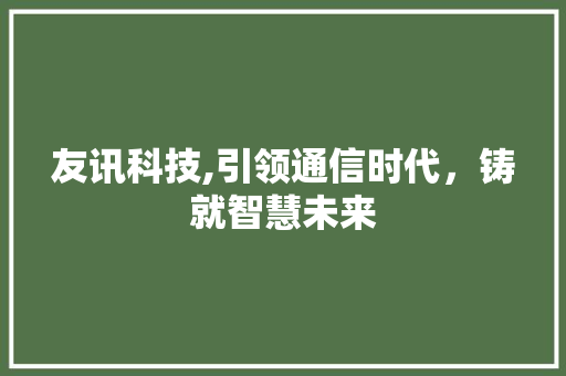 友讯科技,引领通信时代，铸就智慧未来