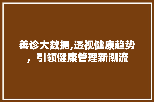 善诊大数据,透视健康趋势，引领健康管理新潮流
