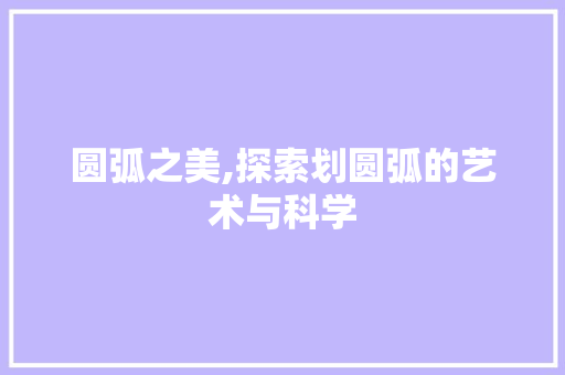 圆弧之美,探索划圆弧的艺术与科学