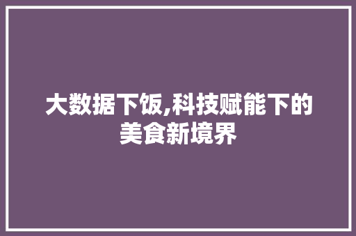 大数据下饭,科技赋能下的美食新境界