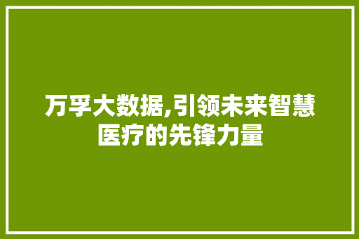 万孚大数据,引领未来智慧医疗的先锋力量