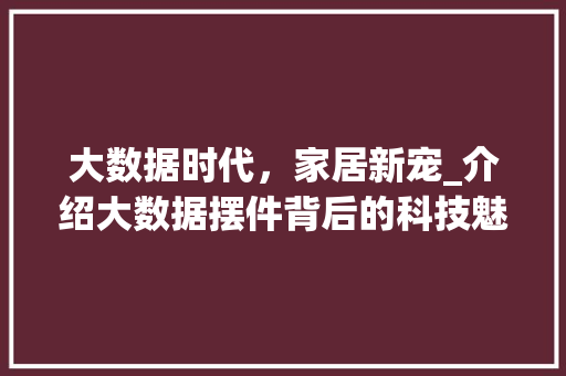 大数据时代，家居新宠_介绍大数据摆件背后的科技魅力