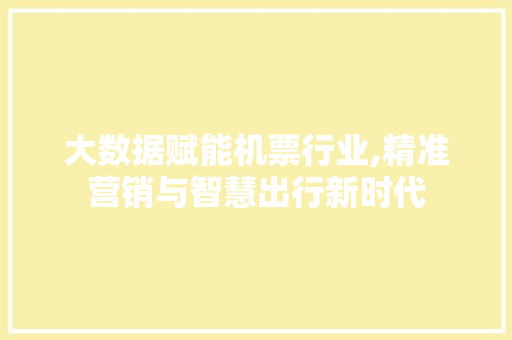 大数据赋能机票行业,精准营销与智慧出行新时代