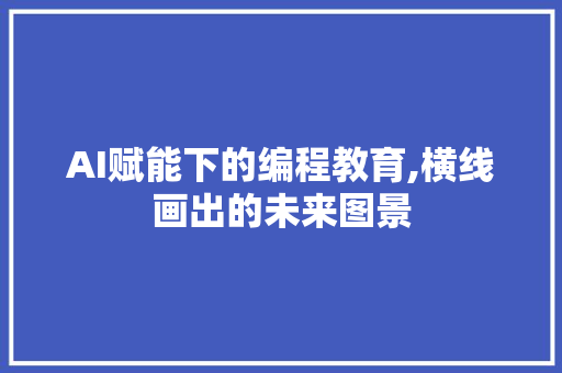 AI赋能下的编程教育,横线画出的未来图景