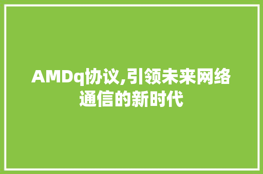 AMDq协议,引领未来网络通信的新时代