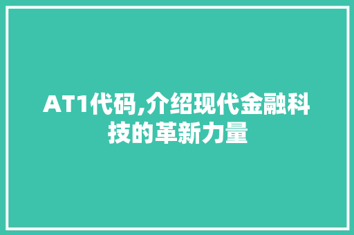 AT1代码,介绍现代金融科技的革新力量