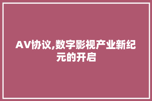 AV协议,数字影视产业新纪元的开启