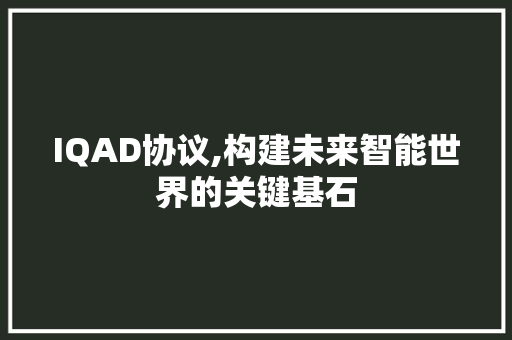 IQAD协议,构建未来智能世界的关键基石