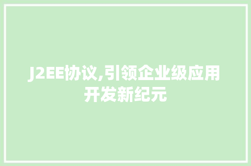 J2EE协议,引领企业级应用开发新纪元