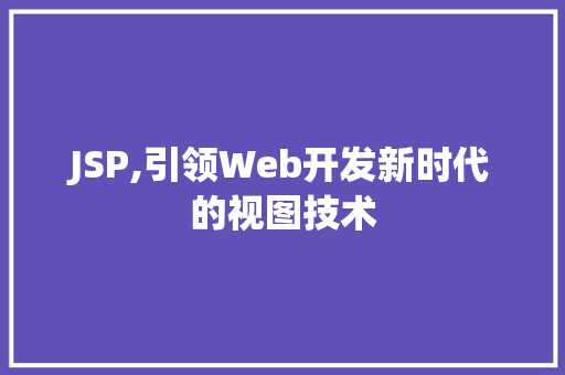 JSP,引领Web开发新时代的视图技术