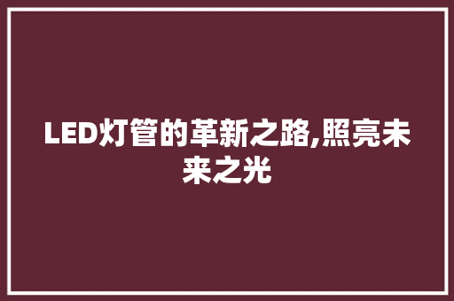 LED灯管的革新之路,照亮未来之光