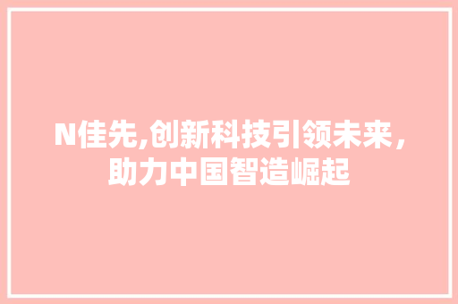 N佳先,创新科技引领未来，助力中国智造崛起