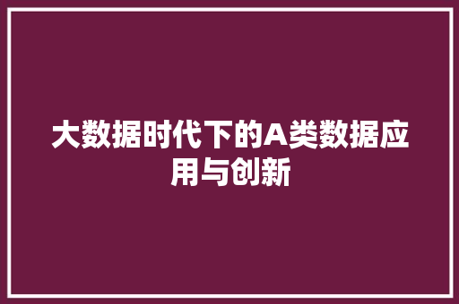 大数据时代下的A类数据应用与创新