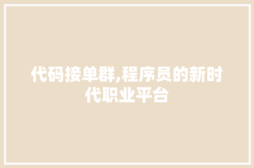 代码接单群,程序员的新时代职业平台