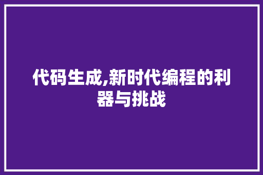 代码生成,新时代编程的利器与挑战