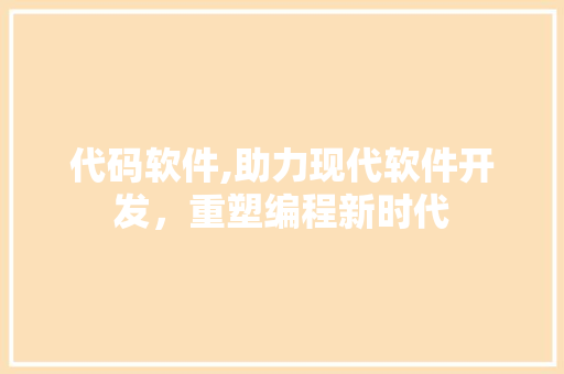 代码软件,助力现代软件开发，重塑编程新时代