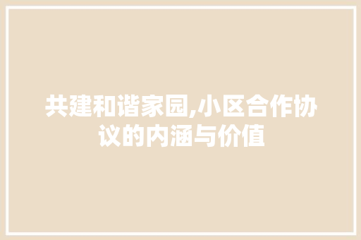 共建和谐家园,小区合作协议的内涵与价值