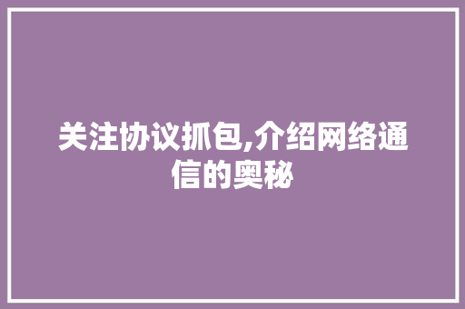 关注协议抓包,介绍网络通信的奥秘