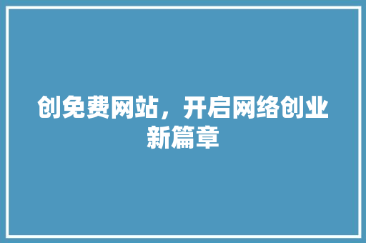 创免费网站，开启网络创业新篇章