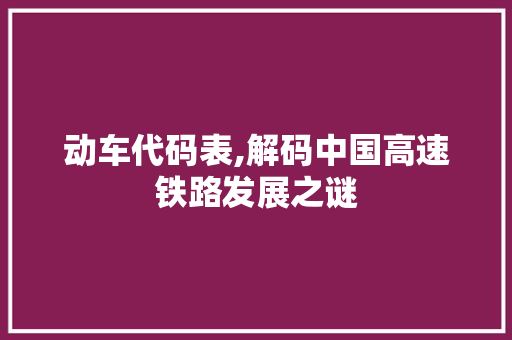 动车代码表,解码中国高速铁路发展之谜