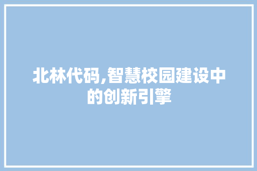 北林代码,智慧校园建设中的创新引擎
