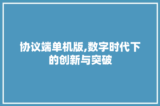 协议端单机版,数字时代下的创新与突破