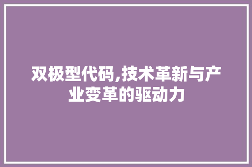双极型代码,技术革新与产业变革的驱动力