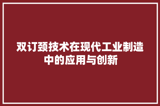 双订颈技术在现代工业制造中的应用与创新