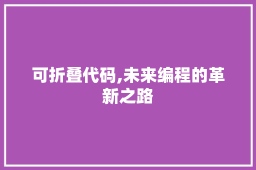 可折叠代码,未来编程的革新之路