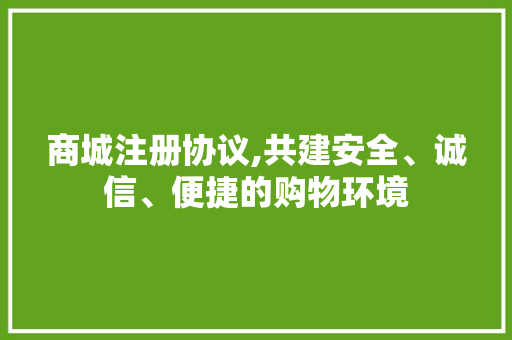 商城注册协议,共建安全、诚信、便捷的购物环境