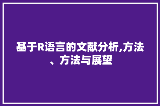 基于R语言的文献分析,方法、方法与展望