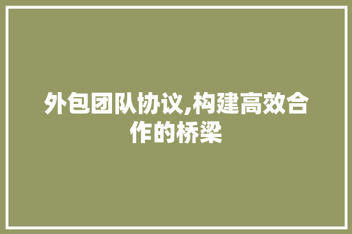 外包团队协议,构建高效合作的桥梁